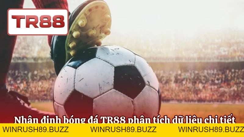 Nhận Định Bóng Đá TR88 Chuyên Sâu, Dữ Liệu Chuẩn Xác